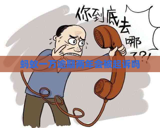 蚂蚁一万逾期两年会被起诉吗