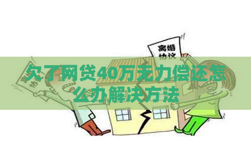 欠了网贷40万无力偿还怎么办解决方法 欠了网贷40万无力偿还怎么办解决方法