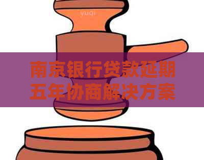 南京银行贷款延期五年协商解决方案
