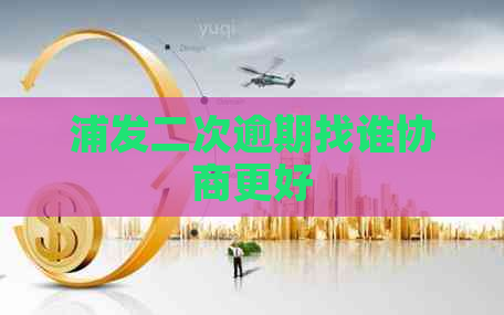 浦发二次逾期找谁协商更好