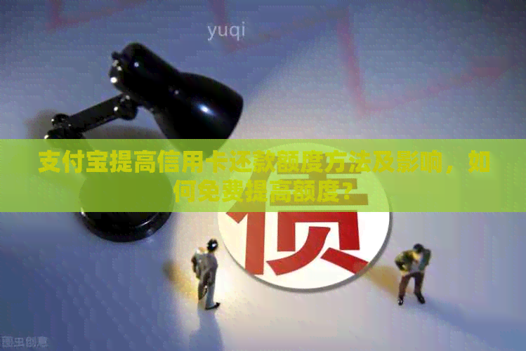 支付宝提高信用卡还款额度方法及影响，如何免费提高额度？