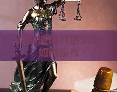 广发逾期打通讯录如何操作