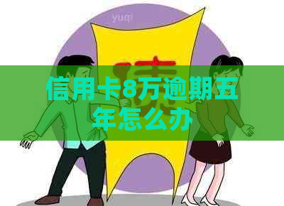 信用卡8万逾期五年怎么办