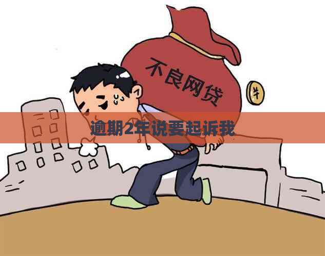 逾期2年说要起诉我