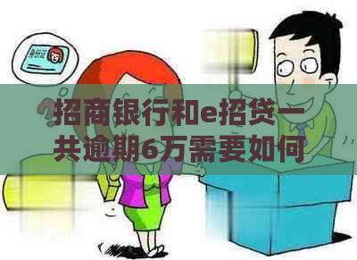 招商银行和e招贷一共逾期6万需要如何处理