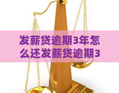 发薪贷逾期3年怎么还发薪贷逾期3年如何处理