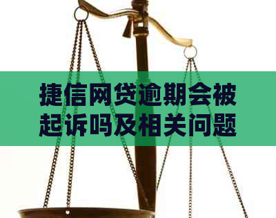 捷信网贷逾期会被起诉吗及相关问题解答