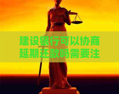 建设银行可以协商延期还款吗需要注意什么事项