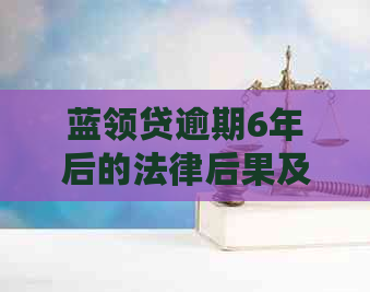 蓝领贷逾期6年后的法律后果及解决方案