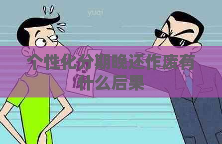 个性化分期晚还作废有什么后果