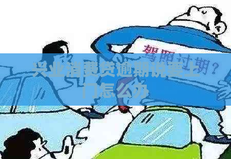 兴业消费贷逾期说要上门怎么办