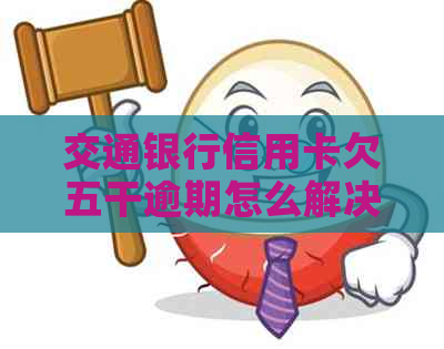 交通银行信用卡欠五干逾期怎么解决