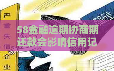 58金融逾期协商期还款会影响信用记录吗