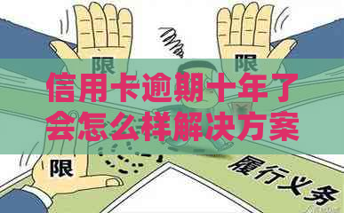 信用卡逾期十年了会怎么样解决方案