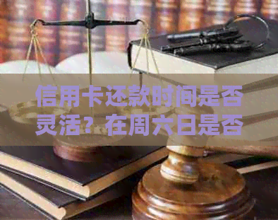信用卡还款时间是否灵活？在周六日是否可以还款？还有其他还款方式吗？