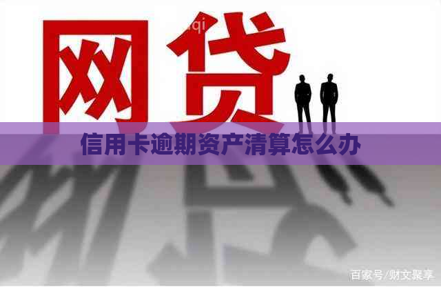 信用卡逾期资产清算怎么办