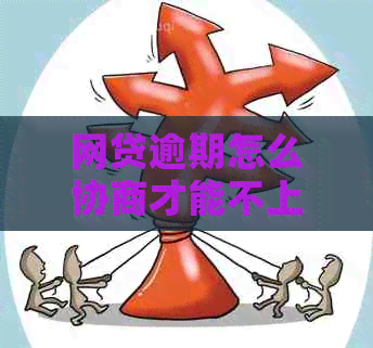 网贷逾期怎么协商才能不上