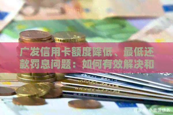 广发信用卡额度降低、更低还款罚息问题：如何有效解决和申诉？