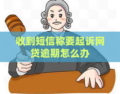 收到短信称要起诉网贷逾期怎么办