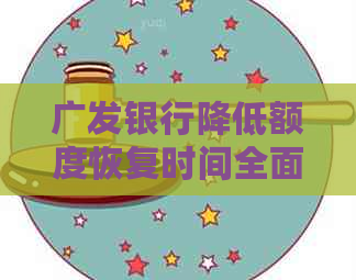广发银行降低额度恢复时间全面解析：如何应对额度调整并快速恢复使用