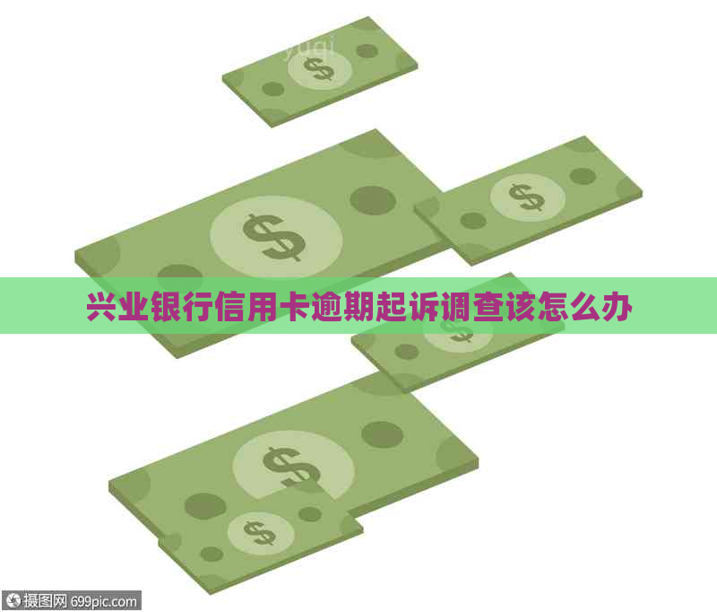 兴业银行信用卡逾期起诉调查该怎么办