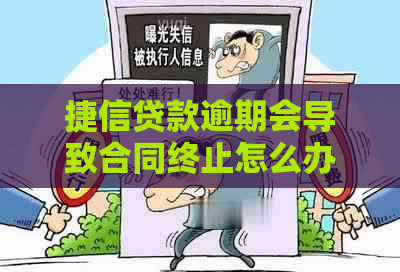 捷信贷款逾期会导致合同终止怎么办
