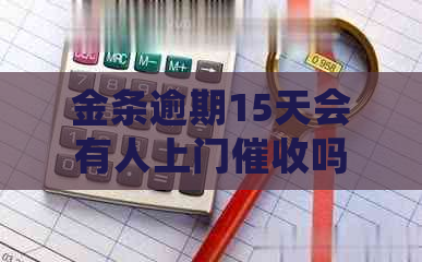 金条逾期15天会有人上门吗