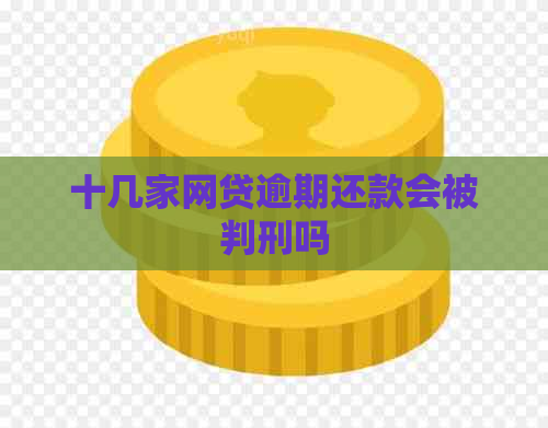 十几家网贷逾期还款会被判刑吗