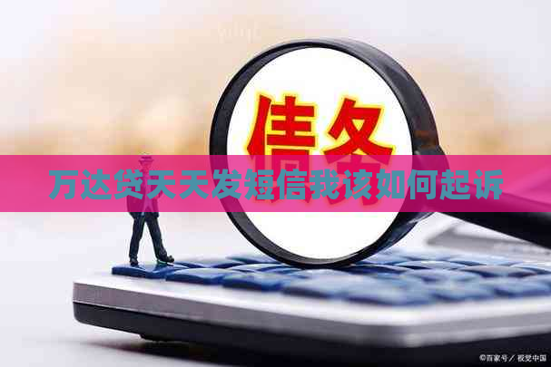 万达贷天天发短信我该如何起诉
