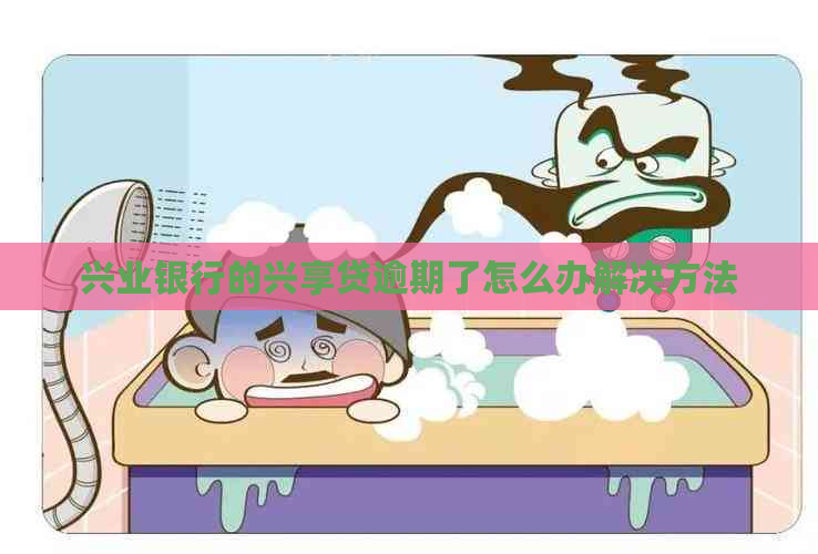 兴业银行的兴享贷逾期了怎么办解决方法