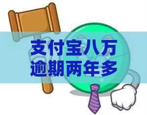 支付宝八万逾期两年多怎么办