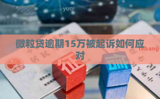 微粒贷逾期15万被起诉如何应对