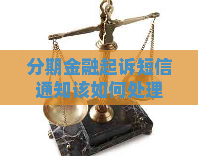 分期金融起诉短信通知该如何处理