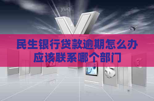 民生银行贷款逾期怎么办应该联系哪个部门