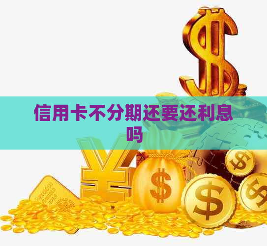 信用卡不分期还要还利息吗