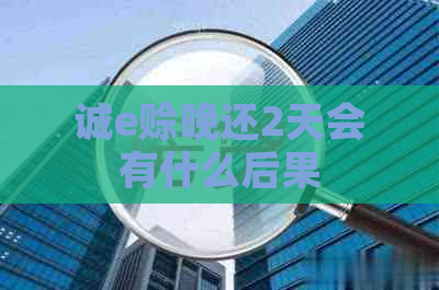 诚e赊晚还2天会有什么后果