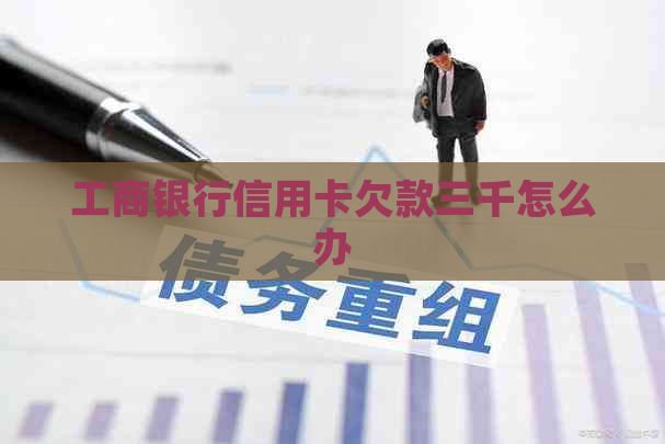 工商银行信用卡欠款三千怎么办