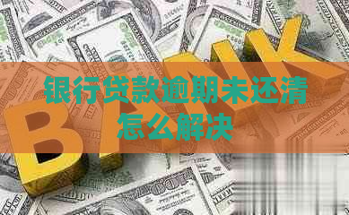 银行贷款逾期未还清怎么解决