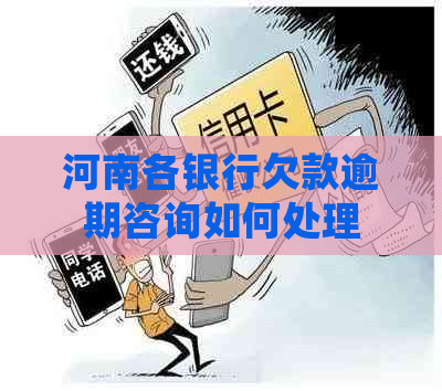河南各银行欠款逾期咨询如何处理