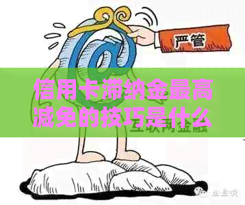 信用卡滞纳金更高减免的技巧是什么