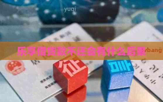 乐享借贷款不还会有什么后果
