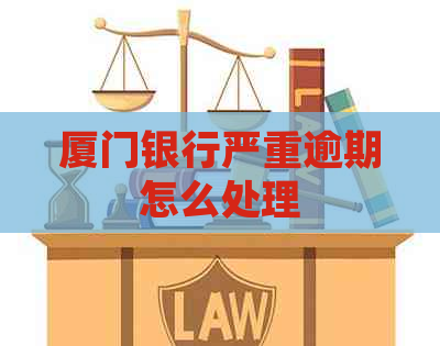 厦门银行严重逾期怎么处理