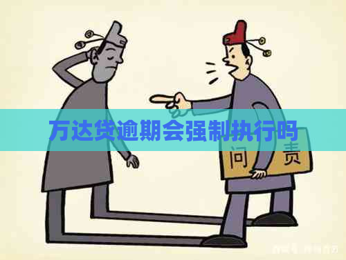 万达贷逾期会强制执行吗