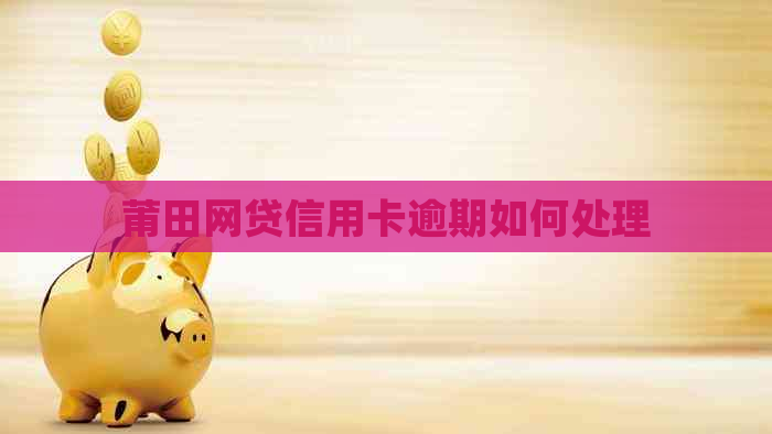 莆田网贷信用卡逾期如何处理