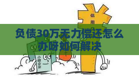负债30万无力偿还怎么办呀如何解决
