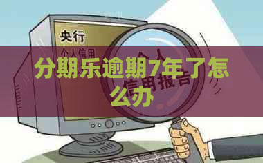 逾期7年了怎么办