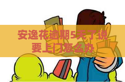 安逸花逾期5天了说要上门怎么办