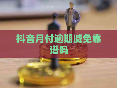 抖音月付逾期减免靠谱吗