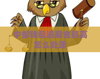 中邮钱包逾期金额高怎么处理