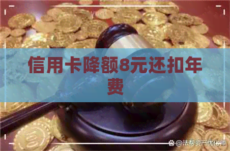 信用卡降额8元还扣年费